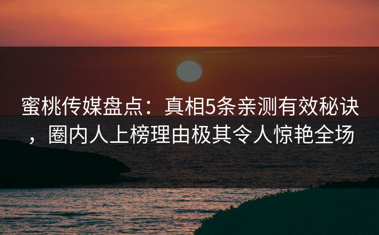 蜜桃传媒盘点：真相5条亲测有效秘诀，圈内人上榜理由极其令人惊艳全场